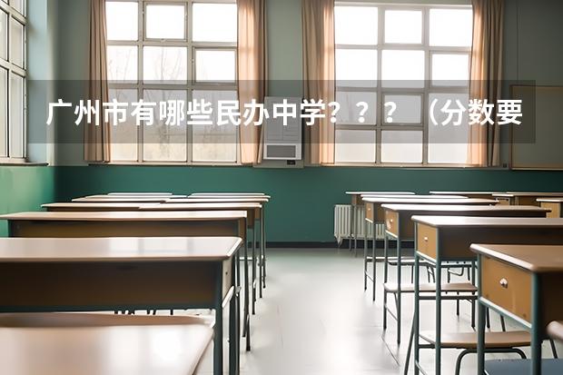 广州市有哪些民办中学???(分数要求在250分以上,不要一,二流中学)急!!!15问中学以上