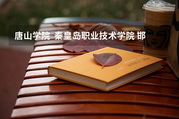唐山学院 秦皇岛职业技术学院 邯郸职业技术学院哪个好啊
