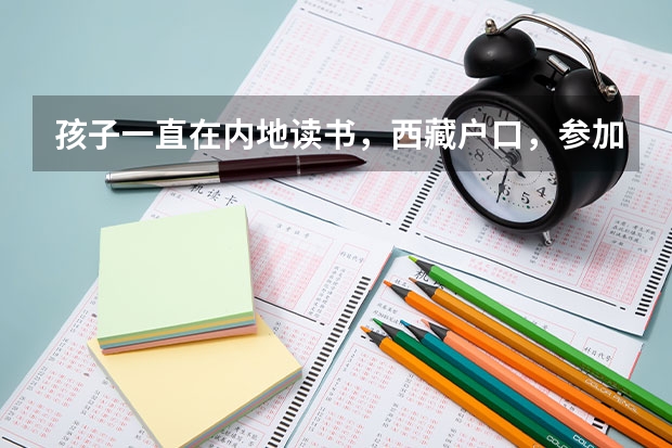 孩子一直在内地读书，西藏户口，参加高考时一定要回西藏考，才能享受西藏高考政策吗？