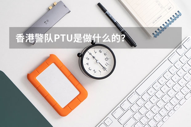 香港警队PTU是做什么的？