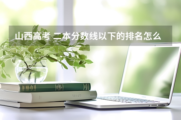 山西高考 二本分数线以下的排名怎么查啊