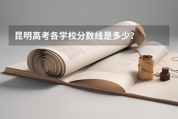 昆明高考各学校分数线是多少？
