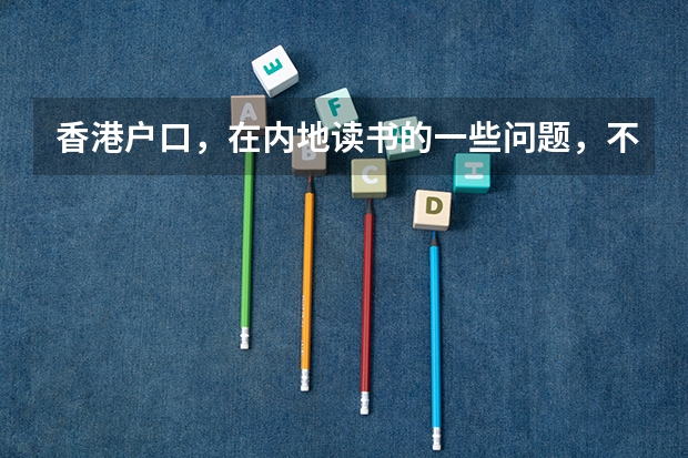 香港户口,在内地读书的一些问题,不懂,求解(港籍学生在广东考大学)
