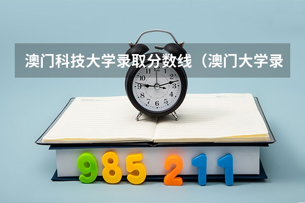 澳门科技大学录取分数线（澳门大学录取分数线）