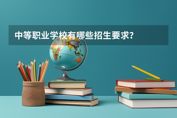 中等职业学校有哪些招生要求？