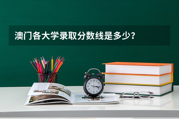 澳门各大学录取分数线是多少？