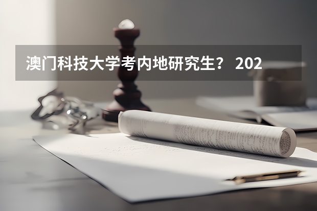 澳门科技大学考内地研究生？ 2024澳门科技大学研究生招生简章