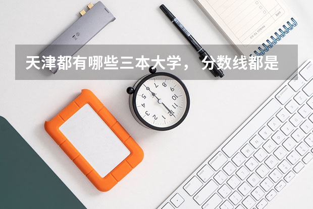 天津都有哪些三本大学, 分数线都是多少?求答案