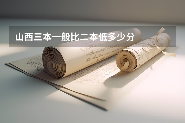 山西三本一般比二本低多少分