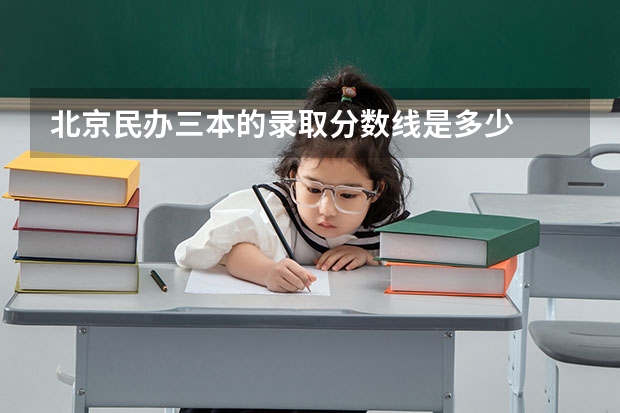 北京民办三本的录取分数线是多少
