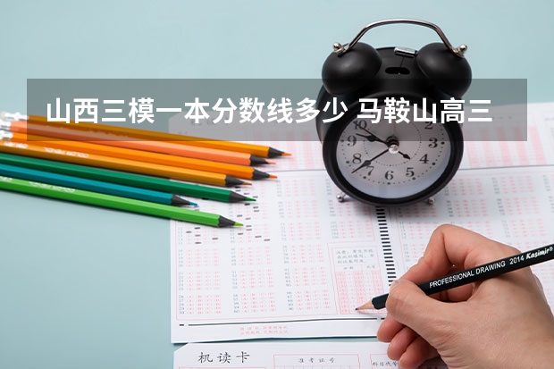 山西三模一本分数线多少 马鞍山高三三模预估分数线