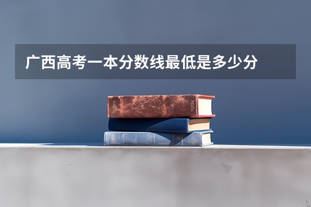 广西高考一本分数线最低是多少分