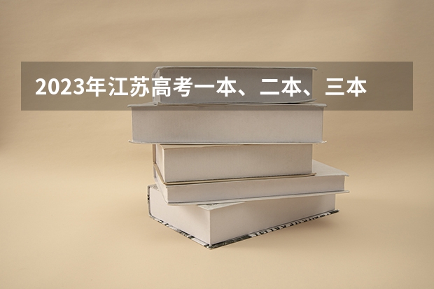 2023年江苏高考一本、二本、三本分数线是多少?