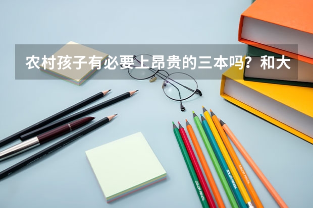 农村孩子有必要上昂贵的三本吗？和大专有什么区别？