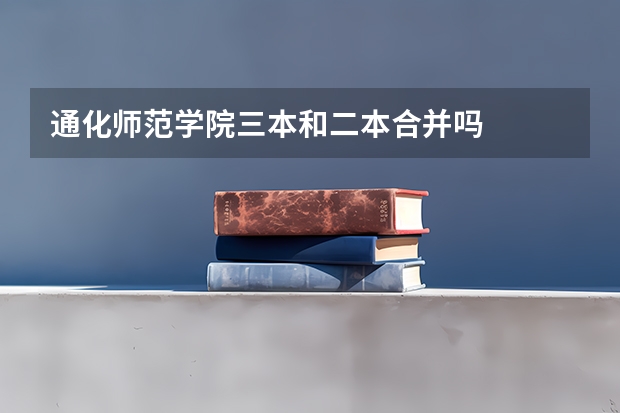 通化师范学院三本和二本合并吗