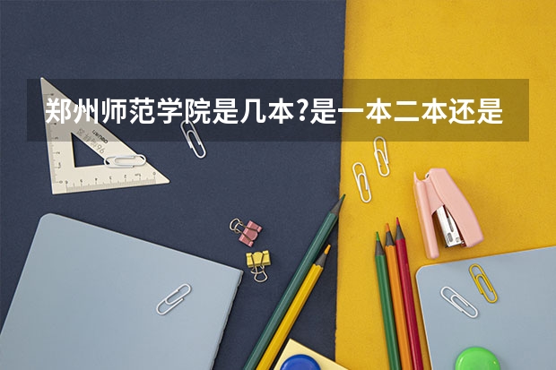 郑州师范学院是几本?是一本二本还是三本?（郑州师范高等专科学校是不是好难进？）