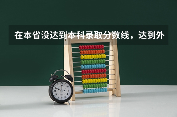 在本省没达到本科录取分数线，达到外省的分数线，能不能报外省的本科，能录取吗？