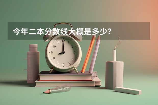 今年二本分数线大概是多少？