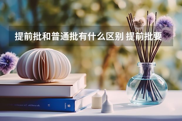 提前批和普通批有什么区别 提前批要不要填报