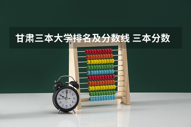 甘肃三本大学排名及分数线 三本分数线