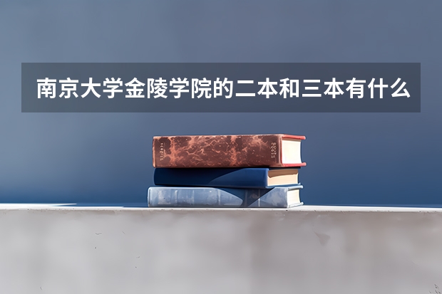 南京大学金陵学院的二本和三本有什么区别吗?