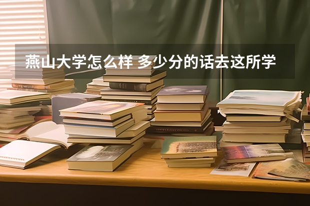 燕山大学怎么样 多少分的话去这所学校比较合适