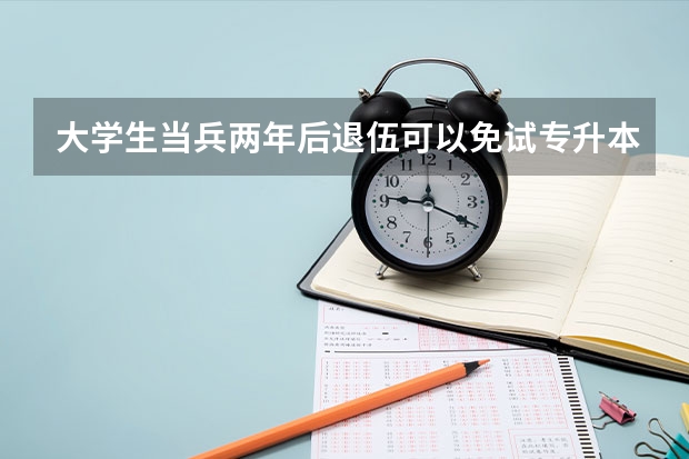 大学生当兵两年后退伍可以免试专升本吗？