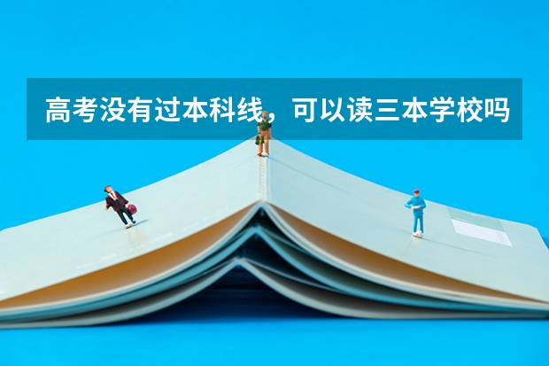 高考没有过本科线,可以读三本学校吗?