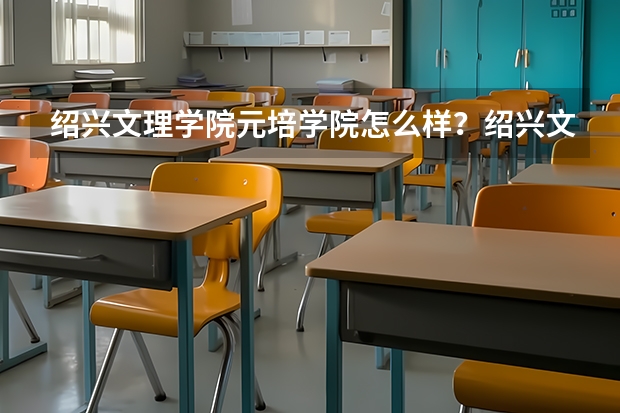 绍兴文理学院元培学院怎么样？绍兴文理学院元培学院的专业好吗？