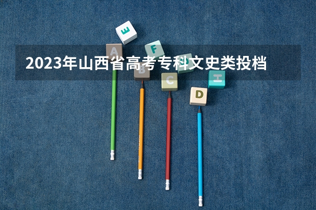 2023年山西省高考专科文史类投档分数线 山西2023高考分数排名