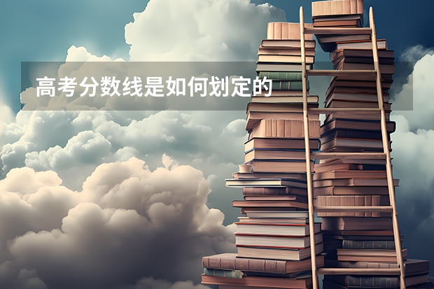 高考分数线是如何划定的