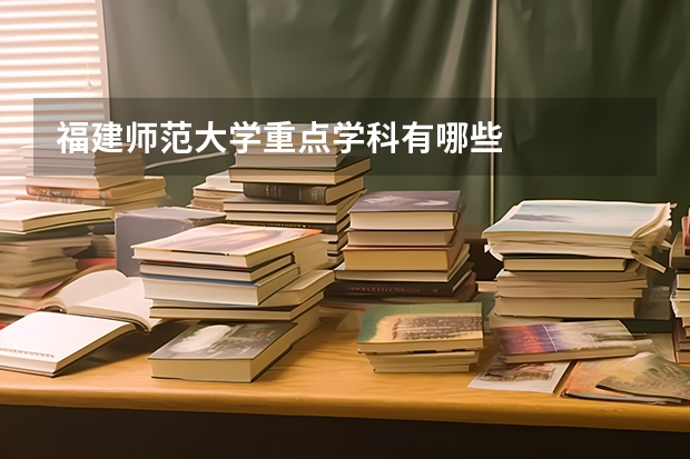 福建师范大学重点学科有哪些