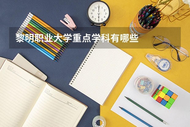 黎明职业大学重点学科有哪些