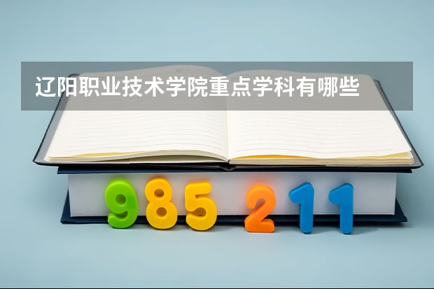 辽阳职业技术学院重点学科有哪些