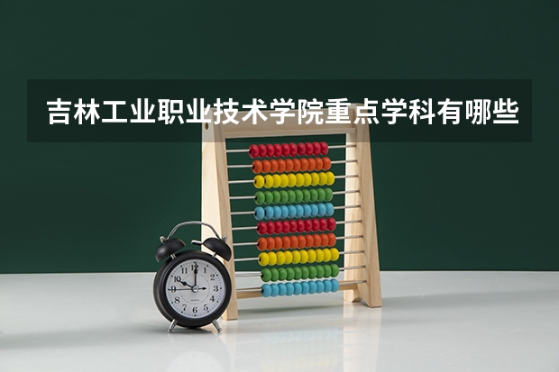 吉林工业职业技术学院重点学科有哪些