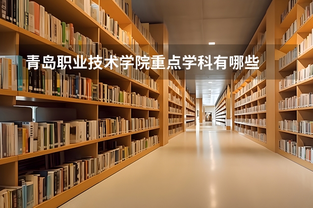 青岛职业技术学院重点学科有哪些