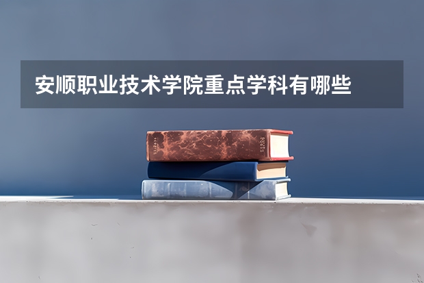 安顺职业技术学院重点学科有哪些