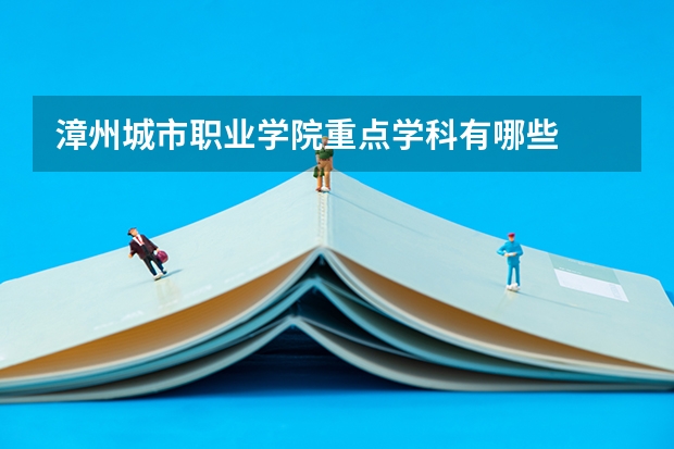 漳州城市职业学院重点学科有哪些