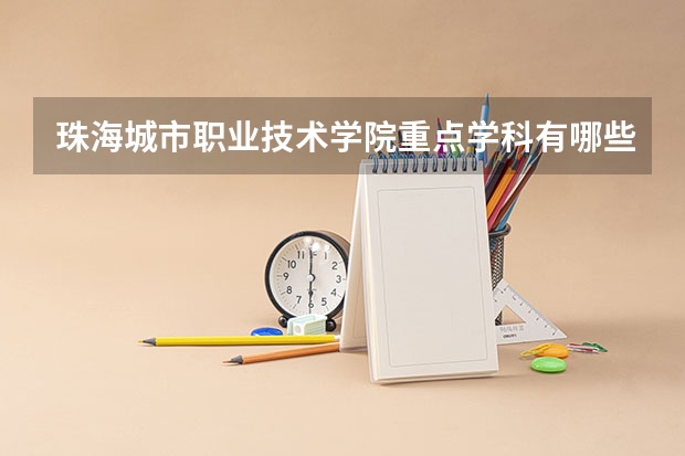 珠海城市职业技术学院重点学科有哪些