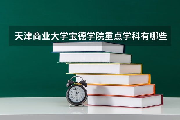 天津商业大学宝德学院重点学科有哪些