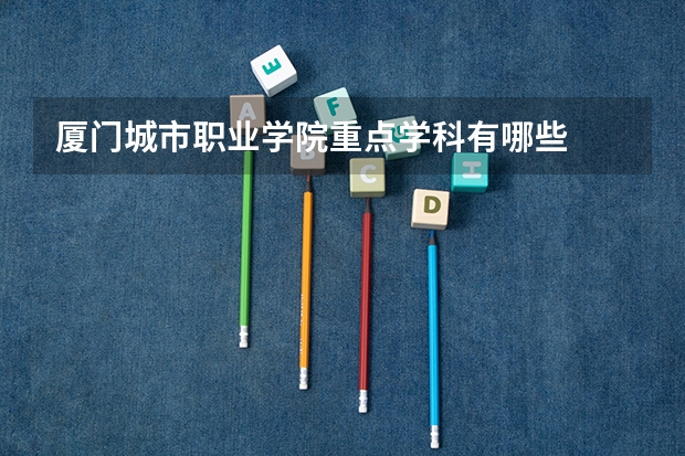 厦门城市职业学院重点学科有哪些