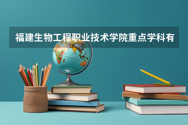 福建生物工程职业技术学院重点学科有哪些