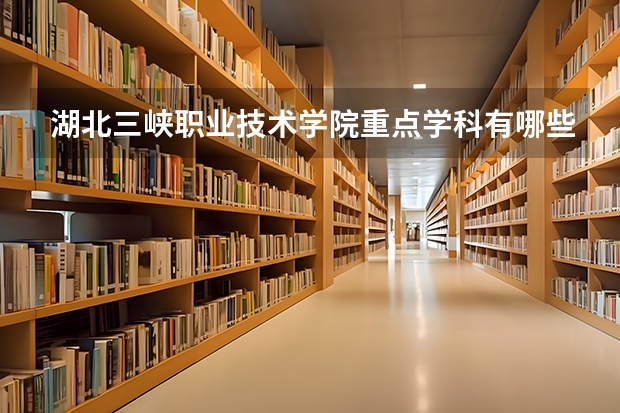 湖北三峡职业技术学院重点学科有哪些
