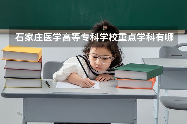 石家庄医学高等专科学校重点学科有哪些