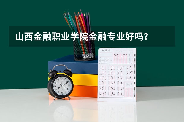 山西金融职业学院金融专业好吗？