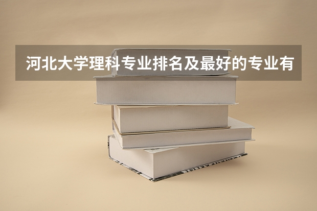 河北大学理科专业排名及最好的专业有哪些