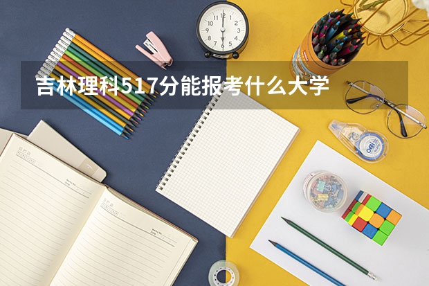 吉林理科517分能报考什么大学