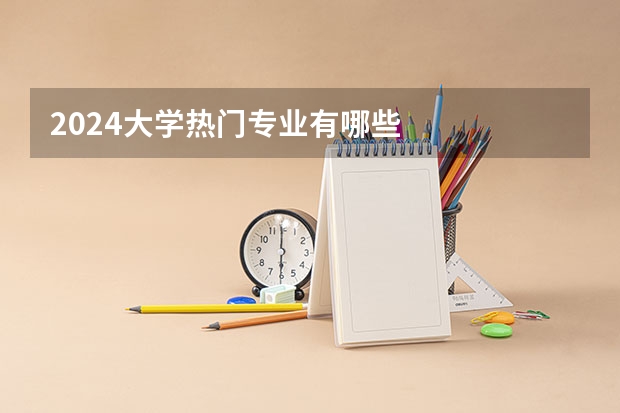 2024大学热门专业有哪些