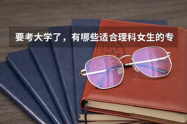 要考大学了，有哪些适合理科女生的专业？