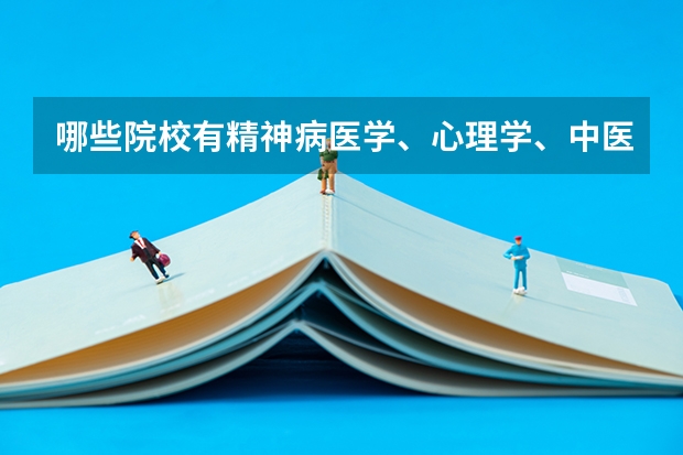 哪些院校有精神病医学、心理学、中医学、脑科学和护理学呢？大学选什么专业好呢？